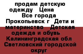 продам детскую одежду › Цена ­ 250 - Все города, Прокопьевск г. Дети и материнство » Детская одежда и обувь   . Калининградская обл.,Светловский городской округ 